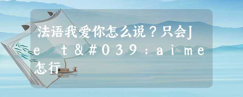 法语我爱你怎么说?只会Je t'aime怎行 法语我爱你怎么说?只会Je t'aime怎行