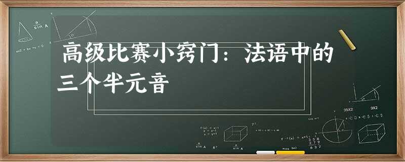 高级比赛小窍门:法语中的三个半元音 高级比赛小窍门:法语中的三个半元音