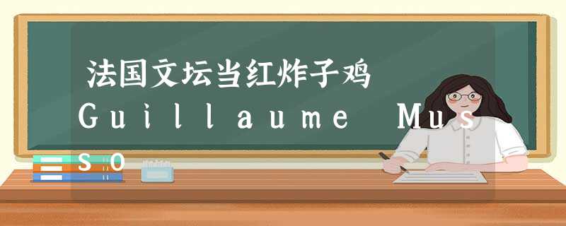 法国文坛当红炸子鸡 Guillaume Musso 法国文坛当红炸子鸡 Guillaume Musso