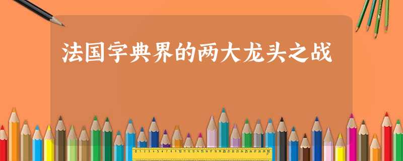法国字典界的两大龙头之战 法国字典界的两大龙头之战