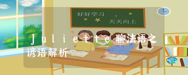 Juliette聊法语之谚语解析 Juliette聊法语之谚语解析