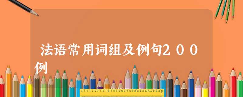 法语常用词组及例句200例 法语常用词组及例句200例