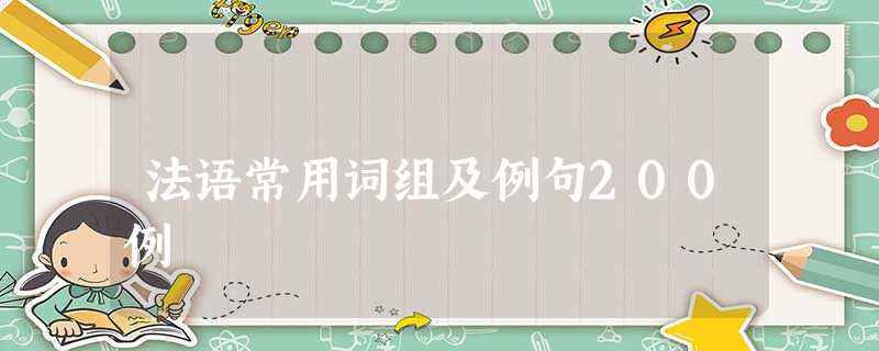 法语常用词组及例句200例 法语常用词组及例句200例
