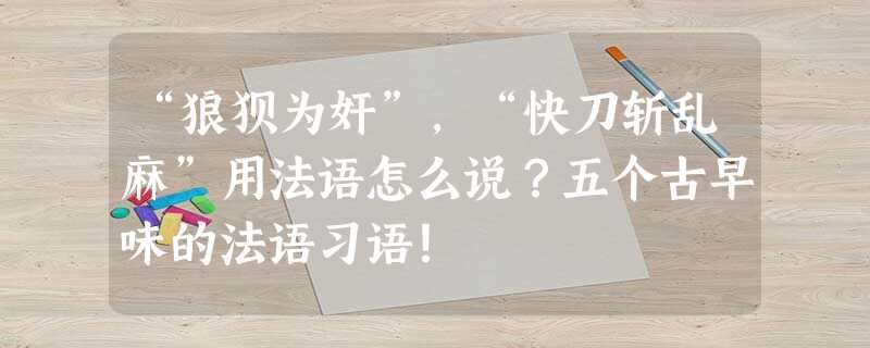 “狼狈为奸”,“快刀斩乱麻”用法语怎么说?五个古早味的法语习语! “狼狈为奸”,“快刀斩乱麻”用法语怎么说?五个古早味的法语习语!