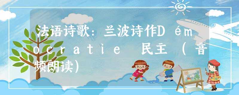 法语诗歌:兰波诗作Démocratie 民主 (音频朗读) 法语诗歌:兰波诗作Démocratie 民主 (音频朗读)