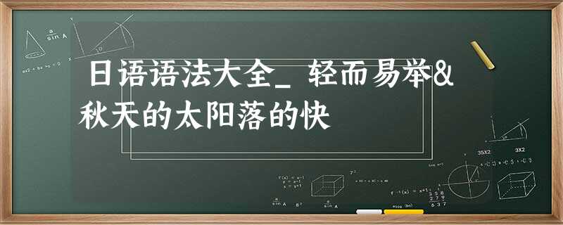 日语语法大全_轻而易举&秋天的太阳落的快 日语语法大全_轻而易举&秋天的太阳落的快