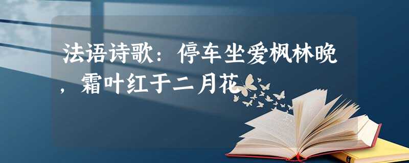 法语诗歌:停车坐爱枫林晚,霜叶红于二月花 法语诗歌:停车坐爱枫林晚,霜叶红于二月花