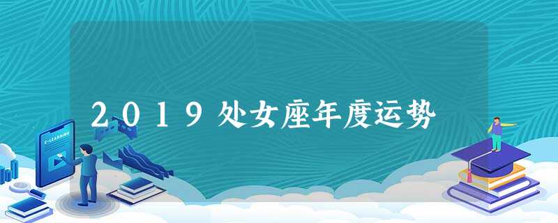 2019处女座年度运势 2019处女座年度运势