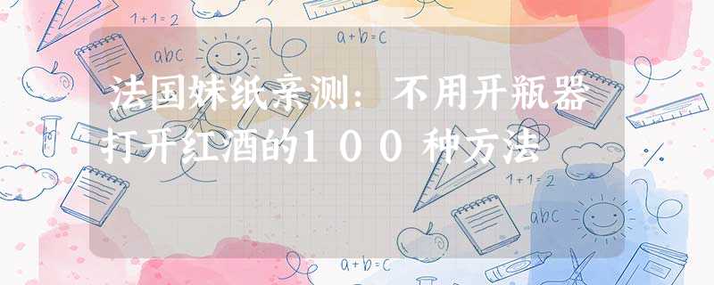 法国妹纸亲测:不用开瓶器打开红酒的100种方法 法国妹纸亲测:不用开瓶器打开红酒的100种方法