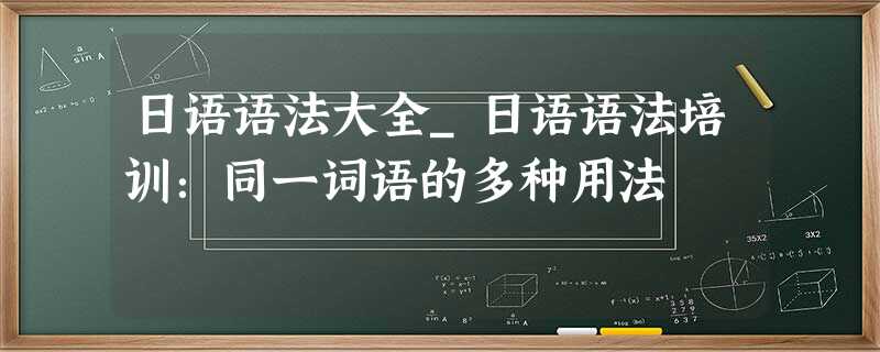 日语语法大全_日语语法培训:同一词语的多种用法 日语语法大全_日语语法培训:同一词语的多种用法