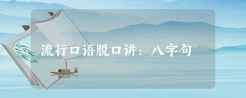 流行口语脱口讲:八字句 流行口语脱口讲:八字句