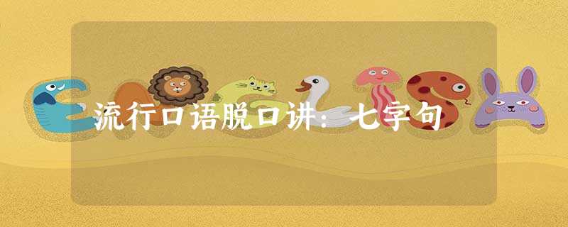 流行口语脱口讲:七字句 流行口语脱口讲:七字句