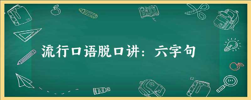 流行口语脱口讲:六字句 流行口语脱口讲:六字句