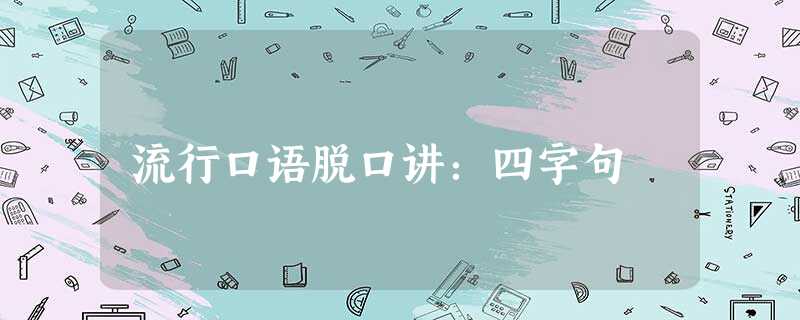 流行口语脱口讲:四字句 流行口语脱口讲:四字句