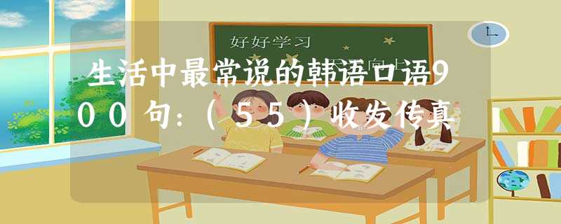 生活中最常说的韩语口语900句:(55)收发传真 生活中最常说的韩语口语900句:(55)收发传真