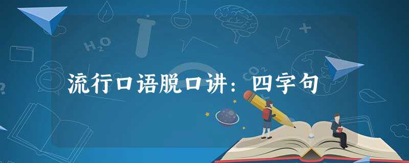流行口语脱口讲:四字句 流行口语脱口讲:四字句