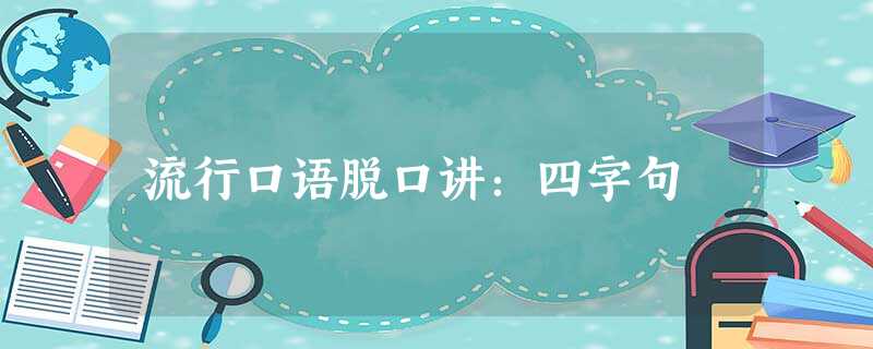 流行口语脱口讲:四字句 流行口语脱口讲:四字句