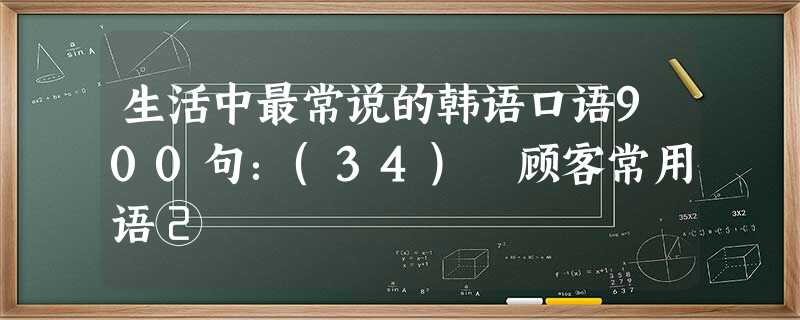 生活中最常说的韩语口语900句:(34) 顾客常用语② 生活中最常说的韩语口语900句:(34) 顾客常用语②