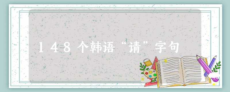148个韩语“请”字句 148个韩语“请”字句