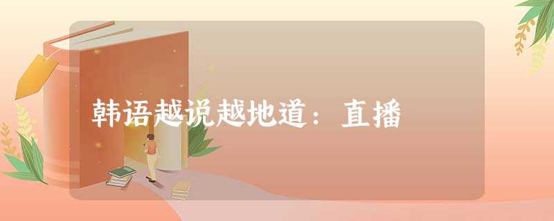 韩语越说越地道:直播 韩语越说越地道:直播