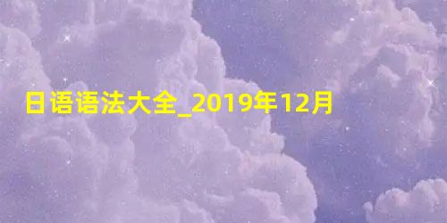 日语语法大全_2019年12月日语能力考N2精品词汇 日语语法大全_2019年12月日语能力考N2精品词汇