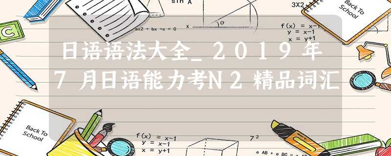 日语语法大全_2019年7月日语能力考N2精品词汇 日语语法大全_2019年7月日语能力考N2精品词汇