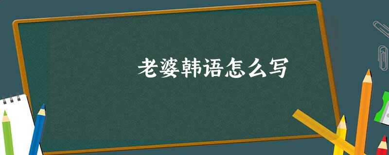 老婆韩语怎么写 老婆韩语怎么写