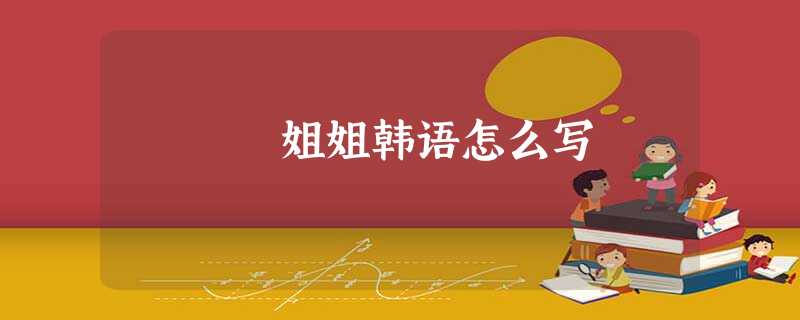 姐姐韩语怎么写 姐姐韩语怎么写