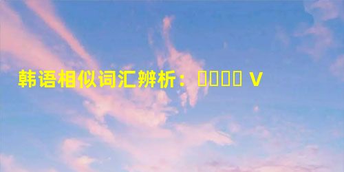 韩语相似词汇辨析:고마워요 VS 감사합니다 韩语相似词汇辨析:고마워요 VS 감사합니다