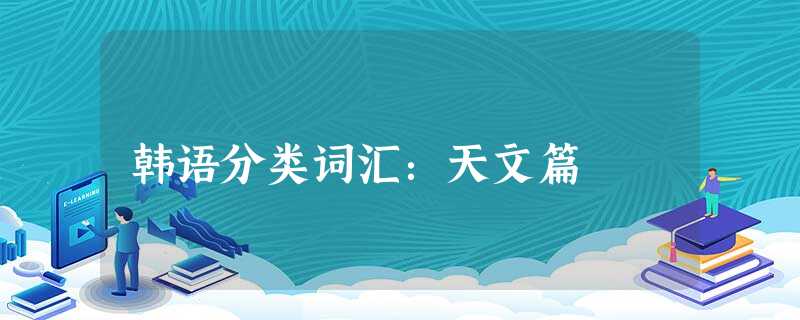 韩语分类词汇:天文篇 韩语分类词汇:天文篇