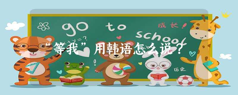 “等我”用韩语怎么说? “等我”用韩语怎么说?