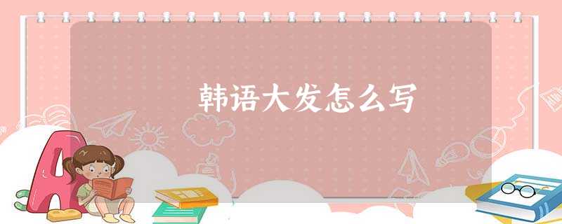 韩语大发怎么写 韩语大发怎么写