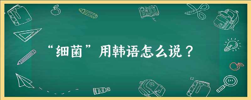 “细菌”用韩语怎么说? “细菌”用韩语怎么说?