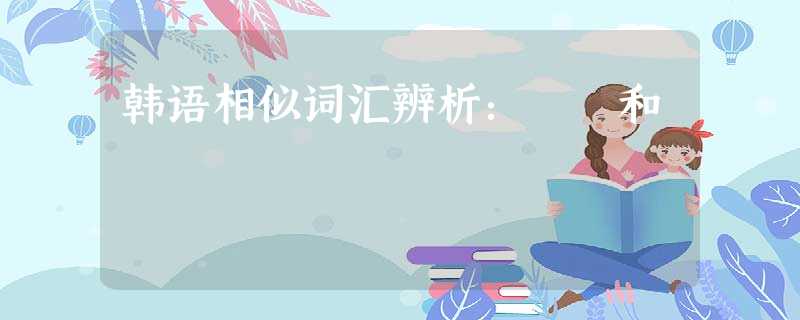 韩语相似词汇辨析:이제和지금 韩语相似词汇辨析:이제和지금