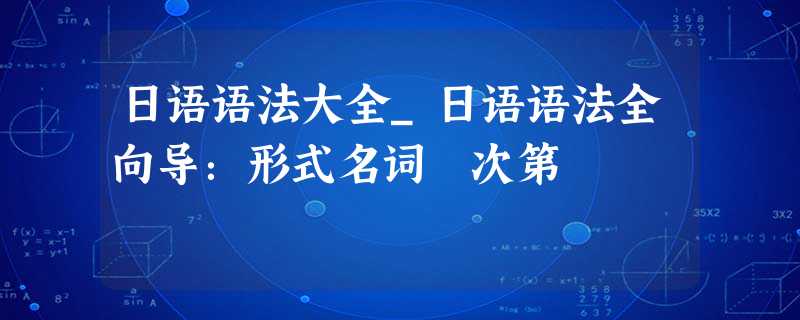 日语语法大全_日语语法全向导:形式名词 次第 日语语法大全_日语语法全向导:形式名词 次第