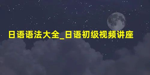 日语语法大全_日语初级视频讲座:如何告诉别人自己不方便 日语语法大全_日语初级视频讲座:如何告诉别人自己不方便