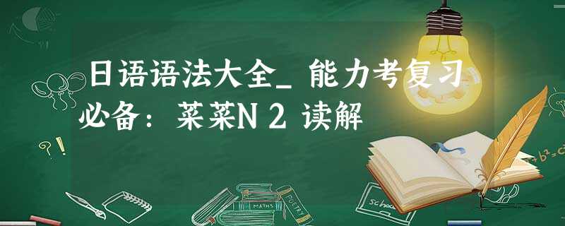 日语语法大全_能力考复习必备:菜菜N2读解 日语语法大全_能力考复习必备:菜菜N2读解