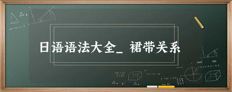 日语语法大全_裙带关系 日语语法大全_裙带关系