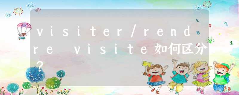 visiter/rendre visite如何区分? visiter/rendre visite如何区分?
