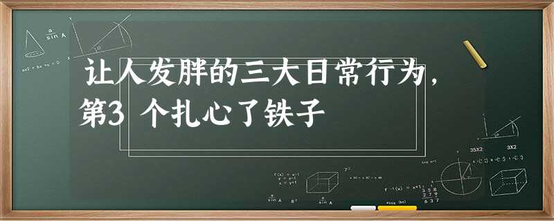 让人发胖的三大日常行为,第3个扎心了铁子 让人发胖的三大日常行为,第3个扎心了铁子