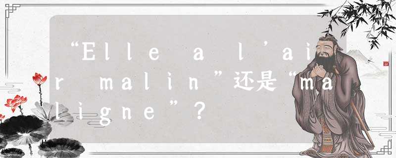 “Elle a l’air malin”还是“maligne”? “Elle a l’air malin”还是“maligne”?