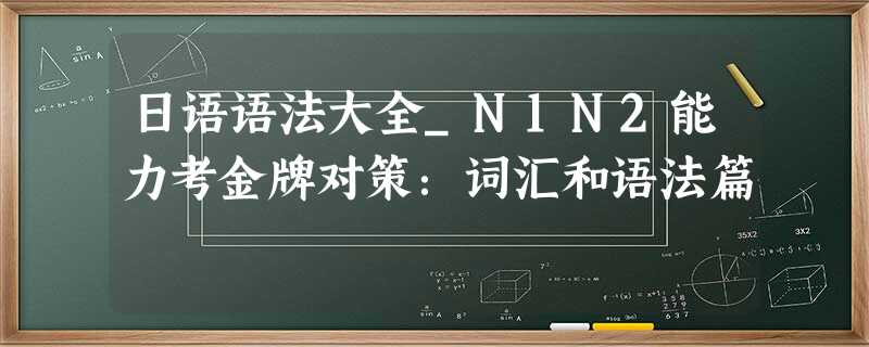 日语语法大全_N1N2能力考金牌对策:词汇和语法篇 日语语法大全_N1N2能力考金牌对策:词汇和语法篇