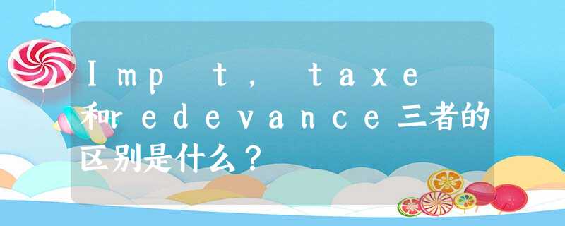 Impôt, taxe 和redevance三者的区别是什么? Impôt, taxe 和redevance三者的区别是什么?