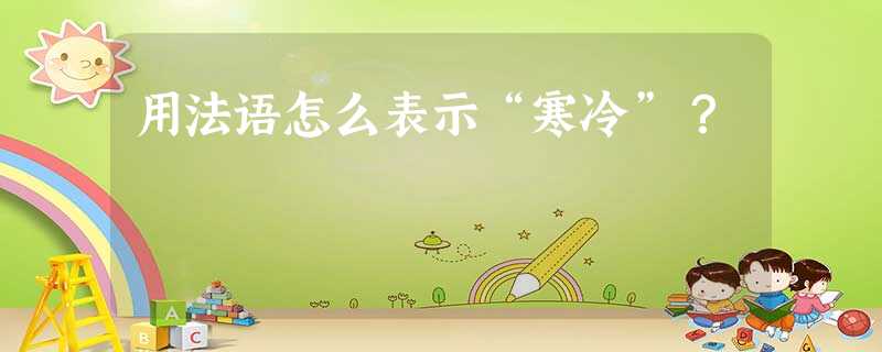 用法语怎么表示“寒冷”? 用法语怎么表示“寒冷”?