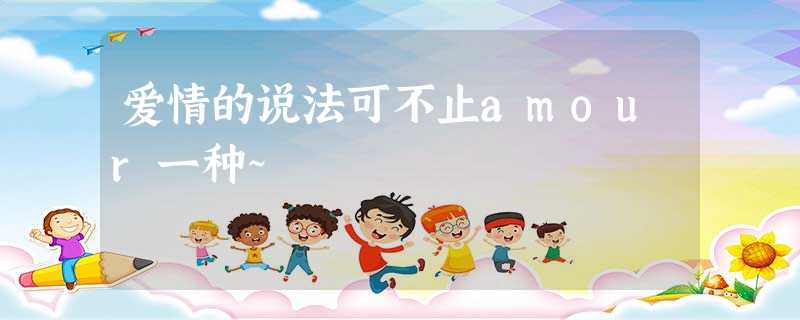 爱情的说法可不止amour一种~ 爱情的说法可不止amour一种~