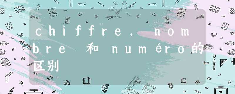 chiffre, nombre 和 numéro的区别 chiffre, nombre 和 numéro的区别