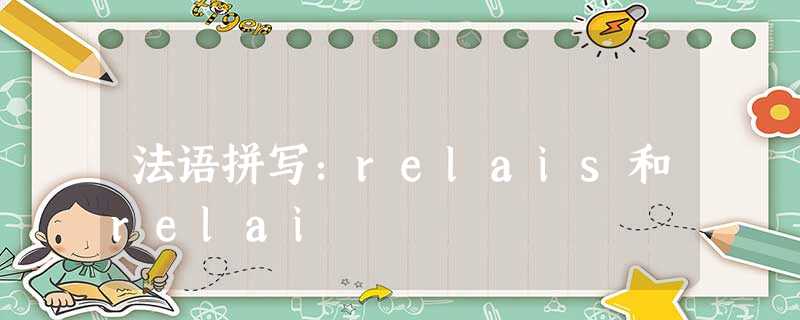 法语拼写:relais和relai 法语拼写:relais和relai