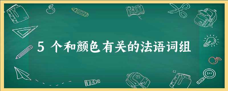 5个和颜色有关的法语词组 5个和颜色有关的法语词组