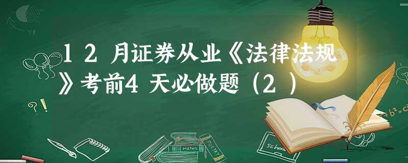 12月证券从业《法律法规》考前4天必做题(2) 12月证券从业《法律法规》考前4天必做题(2)