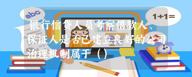 银行信贷人员考察借款人、保证人是否已建立良好的公司治理机制属于() 银行信贷人员考察借款人、保证人是否已建立良好的公司治理机制属于()